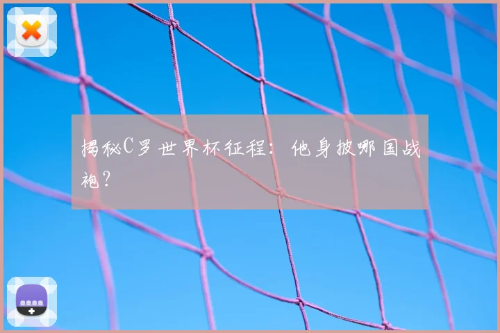 揭秘C罗世界杯征程：他身披哪国战袍？