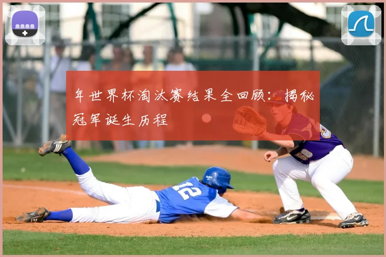 年世界杯淘汰赛结果全回顾：揭秘冠军诞生历程