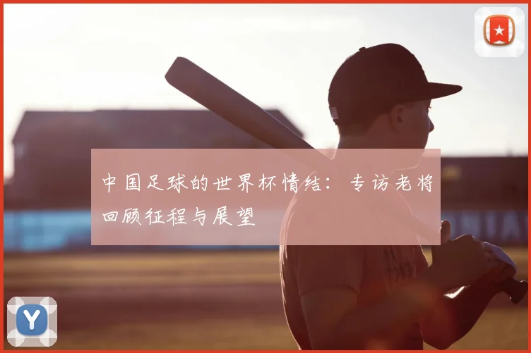 中国足球的世界杯情结：专访老将回顾征程与展望