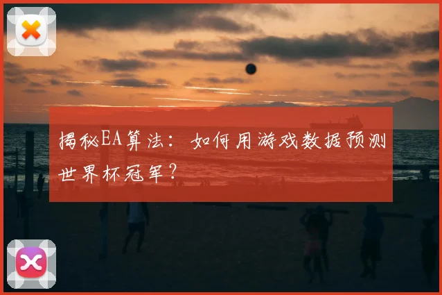 揭秘EA算法：如何用游戏数据预测世界杯冠军？