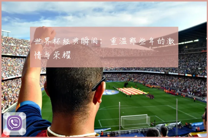 世界杯经典瞬间：重温那些年的激情与荣耀