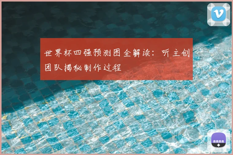 世界杯四强预测图全解读:听主创团队揭秘制作过程