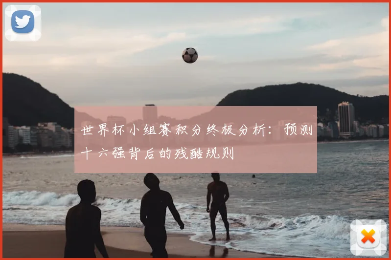 世界杯小组赛积分终极分析:预测十六强背后的残酷规则