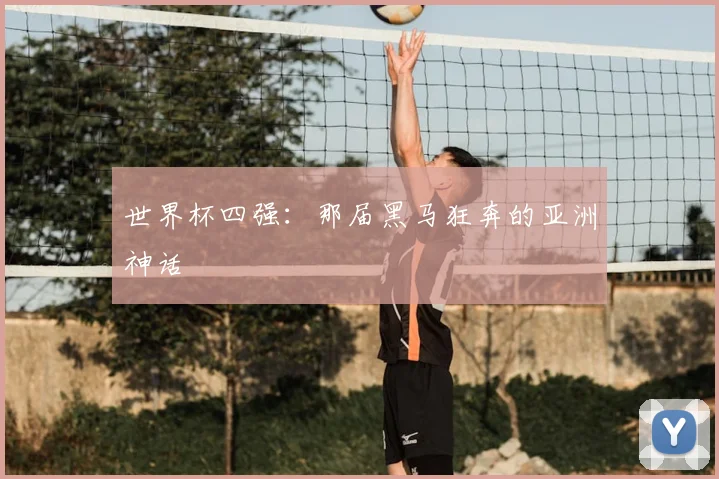 世界杯四强:那届黑马狂奔的亚洲神话