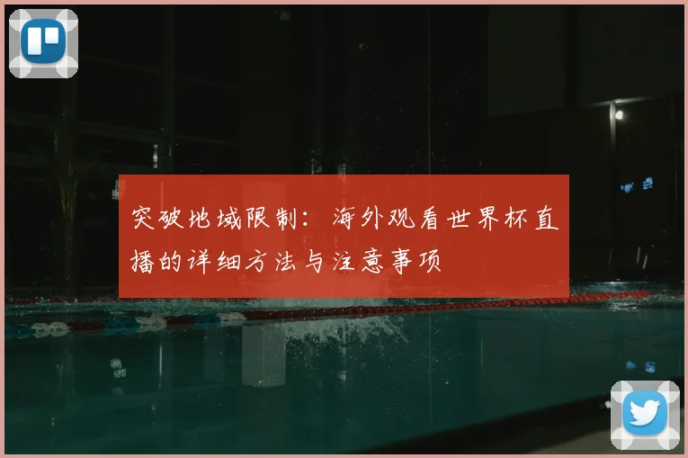 突破地域限制:海外观看世界杯直播的详细方法与注意事项