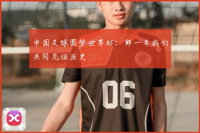 中国足球圆梦世界杯：那一年我们共同见证历史