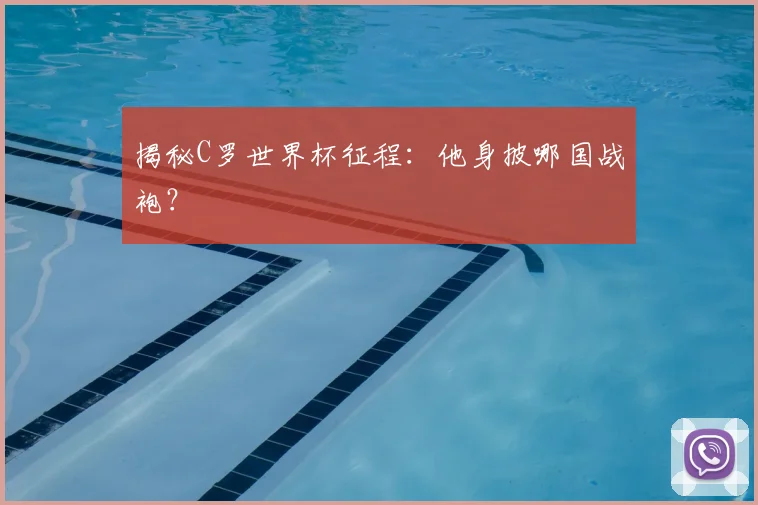 揭秘C罗世界杯征程：他身披哪国战袍？