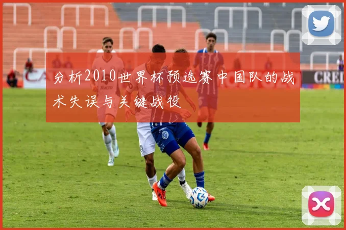 分析2010世界杯预选赛中国队的战术失误与关键战役