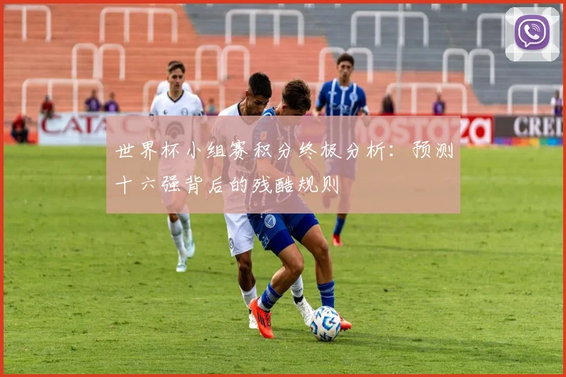 世界杯小组赛积分终极分析:预测十六强背后的残酷规则